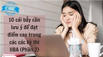 10 cái bẫy cần lưu ý để đạt điểm cao trong các kỳ thi IIBA (Phần 2)