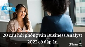 20 câu hỏi phỏng vấn Business Analyst 2022 có đáp án (Phần 2)