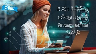 5 Xu hướng công nghệ sẽ định hình cuộc sống chúng ta trong năm 2023