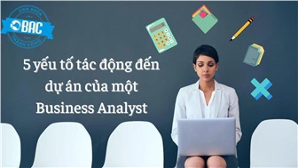 5 yếu tố tác động đến dự án mà các Business Analyst cần cân nhắc