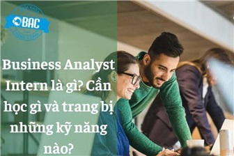 Business Analyst Intern là gì? Cần học gì và trang bị những kỹ năng nào?