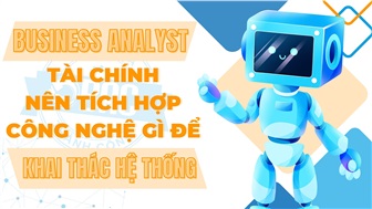 Business Analyst tài chính nên tích hợp công nghệ gì để khai thác hệ thống?