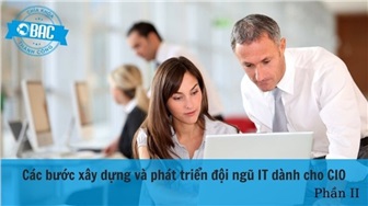 Các bước xây dựng và phát triển đội ngũ IT dành cho CIO (Phần 2)