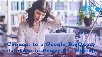 Cách kết nối với một cơ sở dữ liệu Google BigQuery trong Power BI Desktop