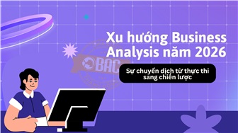 Xu hướng Business Analysis năm 2026: Sự chuyển dịch từ thực thi sang chiến lược