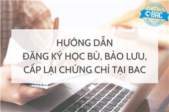 Hướng dẫn đăng ký học bù/bảo lưu/cấp lại chứng chỉ tại BAC