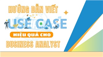 Hướng dẫn viết Use Case hiệu quả cho Business Analyst