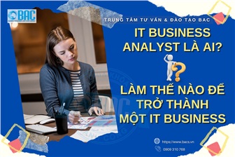IT Business Analyst là ai? làm thế nào để trở thành một IT Business Analyst?