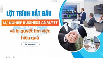 Lộ trình bắt đầu sự nghiệp Business Analyst và bí quyết tìm việc hiệu quả
