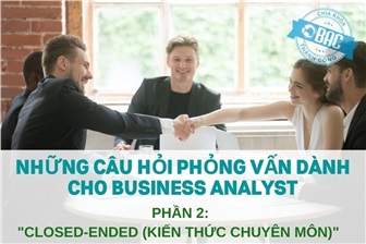 Những câu hỏi phỏng vấn "Closed-Ended (Kiến Thức Chuyên Môn)" dành cho Business Analyst