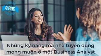 Những kỹ năng mà nhà tuyển dụng mong muốn ở một Business Analyst