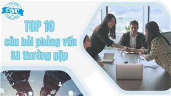 Top 10 câu hỏi phỏng vấn Business Analyst thường gặp