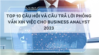 Top 10 câu hỏi và câu trả lời phỏng vấn xin việc cho Business Analyst 2023