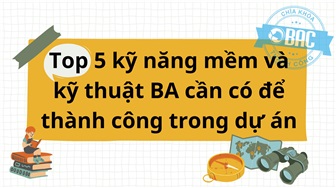 Top 5 kỹ năng mềm và kỹ thuật BA cần có để thành công trong dự án