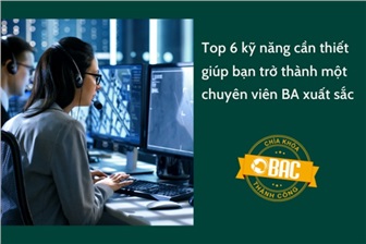 Top 6 kỹ năng cần thiết giúp bạn trở thành một chuyên viên BA xuất sắc