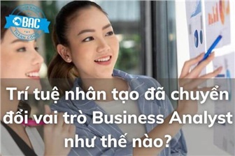 Trí tuệ nhân tạo đã chuyển đổi vai trò Business Analyst như thế nào?