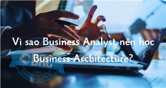 Vì sao Business Analyst nên học Business Architecture?